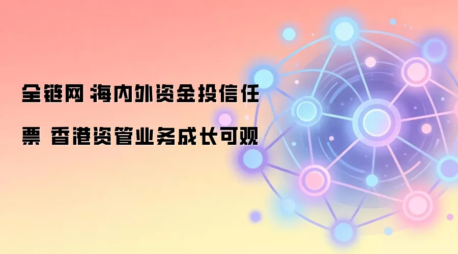 全链网：海内外资金投信任票 香港资管业务成长可观