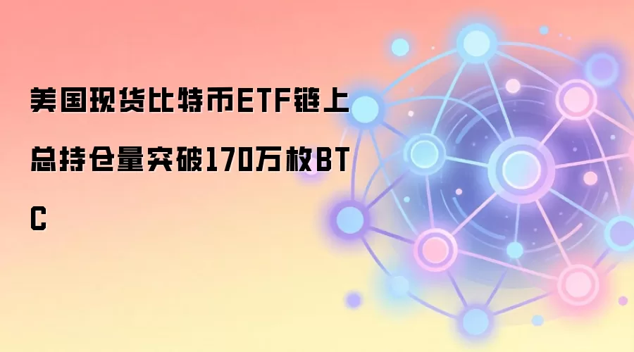 美国现货比特币ETF链上总持仓量突破170万枚BTC