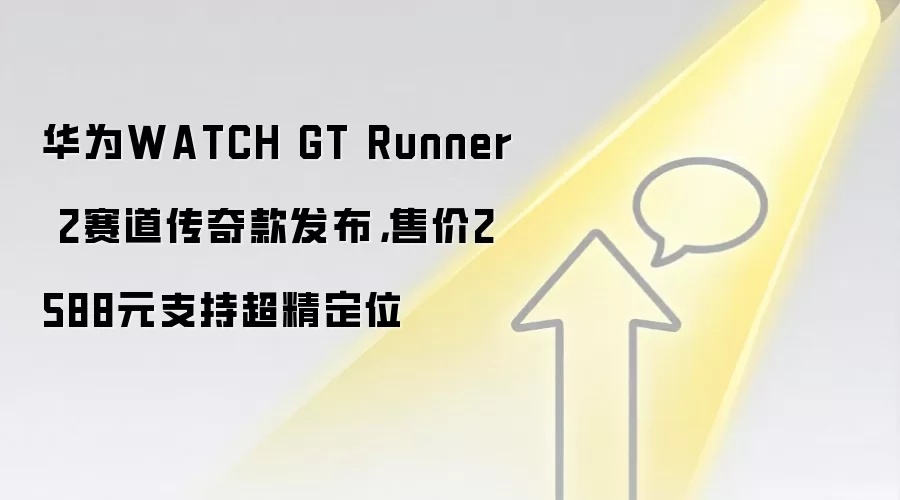 华&为WATCH GT Runner 2赛道传奇款发布，售价2588元支持超精定位