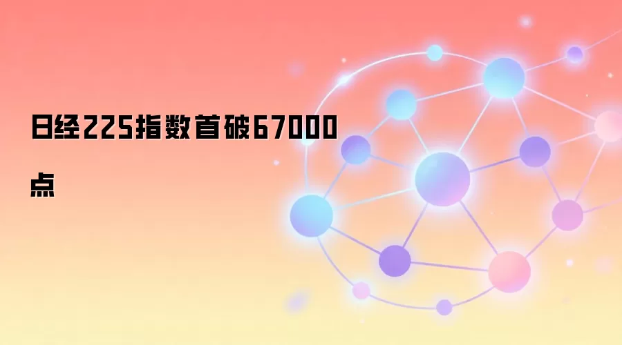 日经225指数首破67000点