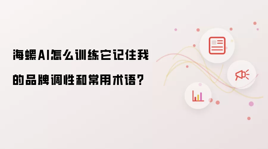 海螺AI怎么训练它记住我的品牌调性和常用术语？