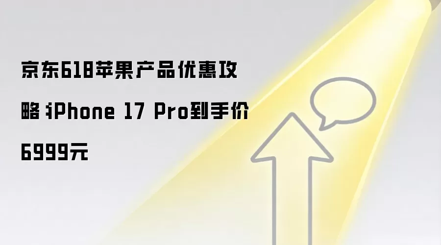 京东618苹果产品优惠攻略：iPhone 17 Pro到手价6999元
