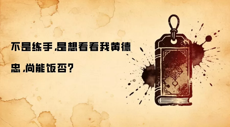 不是练手，是想看看我黄德忠，尚能饭否？