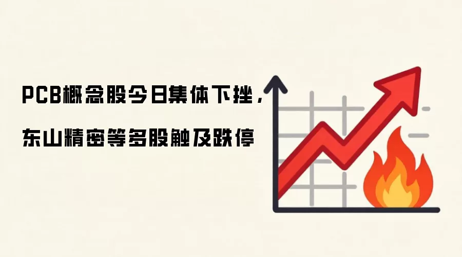 PCB概念股今日集体下挫，东山精密等多股触及跌停