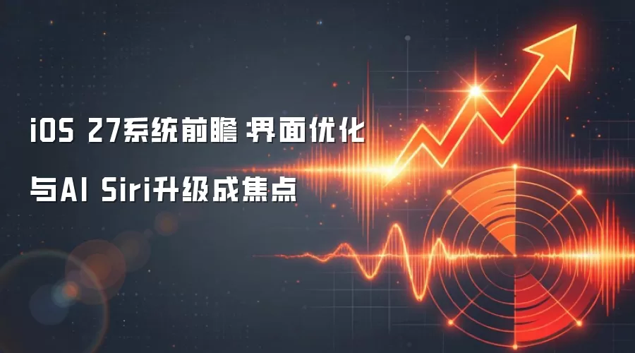 iOS 27系统前瞻:界面优化与AI Siri升级成焦点