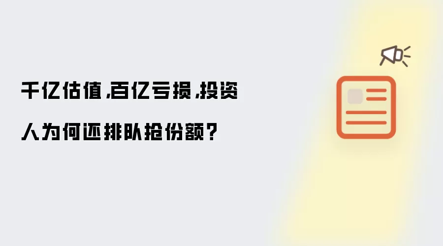 千亿估值，百亿亏损，投资人为何还排队抢份额？