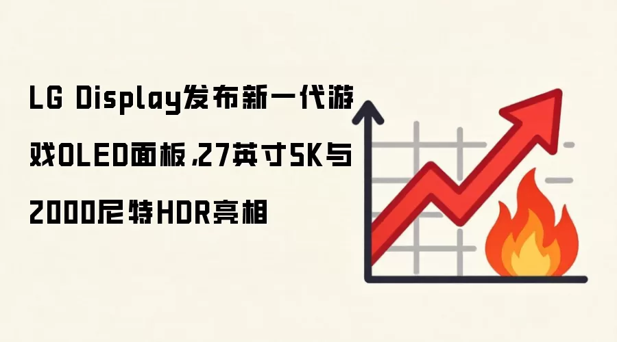 LG Display发布新一代游戏OLED面板,27英寸5K与2000尼特HDR亮相