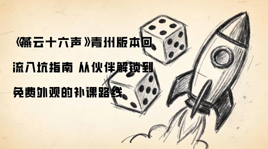《燕云十六声》青州版本回流入坑指南 从伙伴解锁到免费外观的补课路线