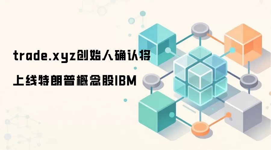trade.xyz创始人确认将上线特朗普概念股IBM