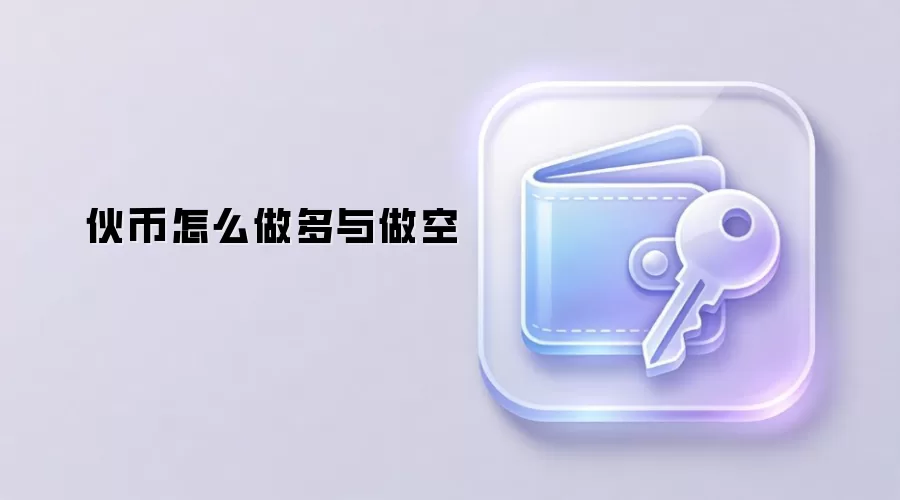伙币怎么做多与做空