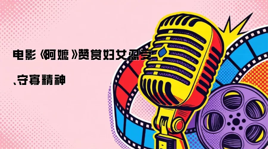 电影《阿嬷》赞赏妇女忍受、守寡精神