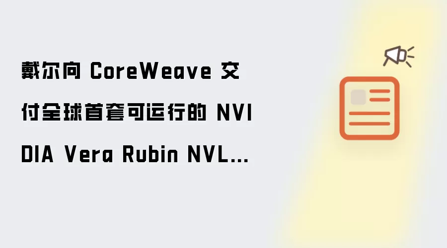 戴尔向 CoreWeave 交付全球首套可运行的 NVIDIA Vera Rubin NVL72 系统