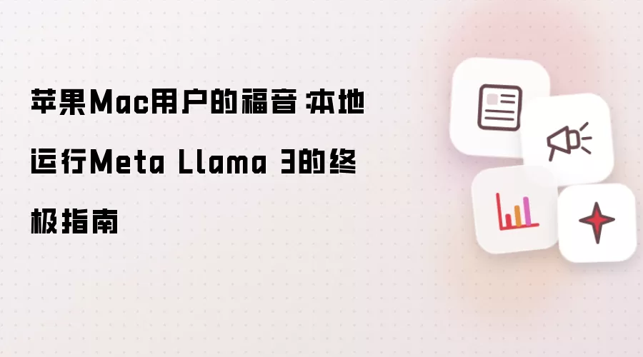 苹果Mac用户的福音：本地运行Meta Llama 3的终极指南