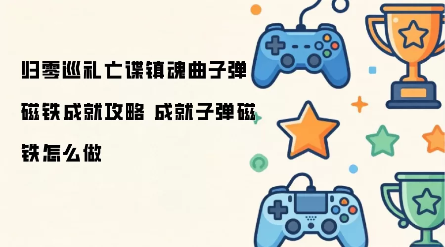 归零巡礼亡谍镇魂曲子弹磁铁成就攻略 成就子弹磁铁怎么做
