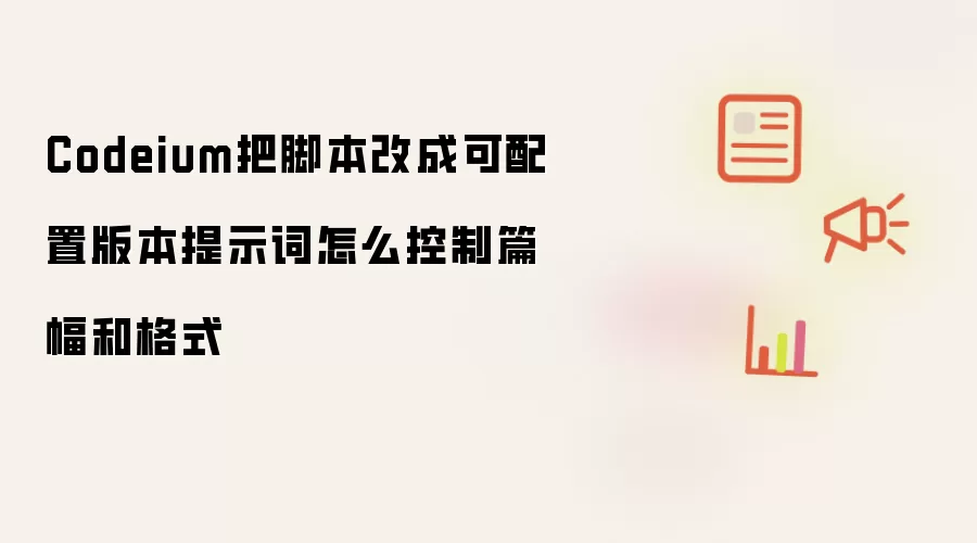 Codeium把脚本改成可配置版本提示词怎么控制篇幅和格式