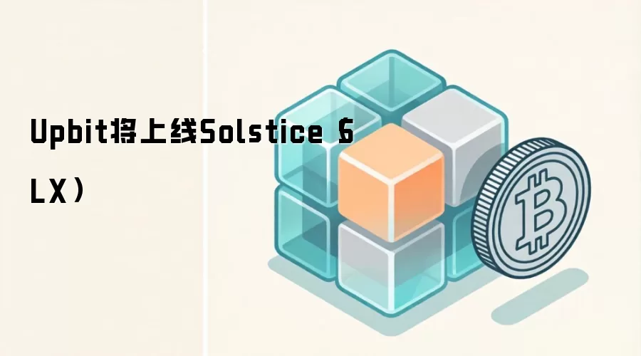 Upbit将上线Solstice（SLX）