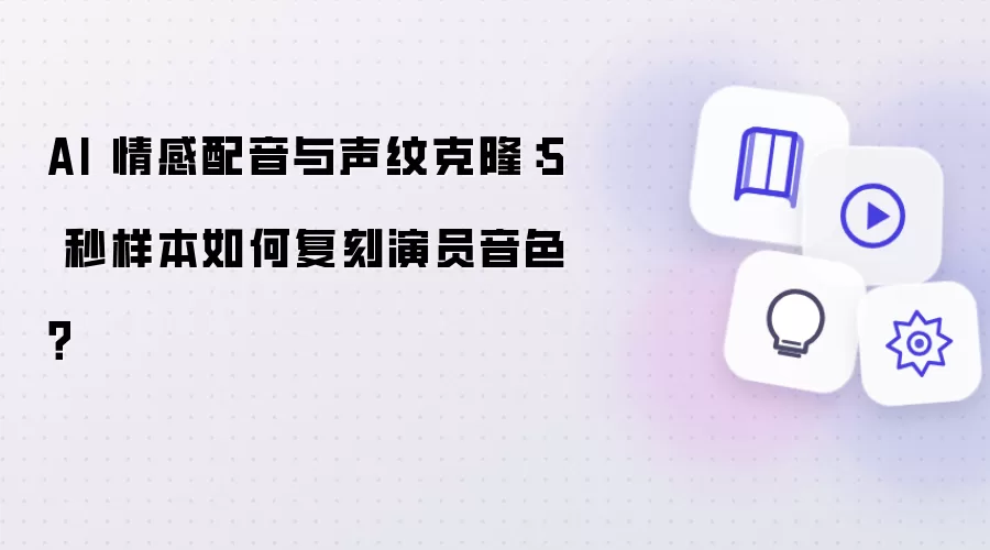 AI 情感配音与声纹克隆：5 秒样本如何复刻演员音色？