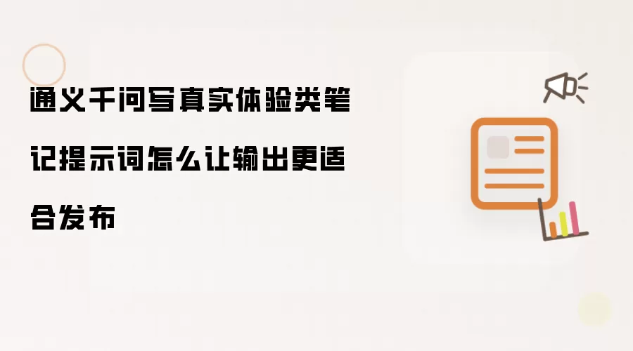 通义千问写真实体验类笔记提示词怎么让输出更适合发布