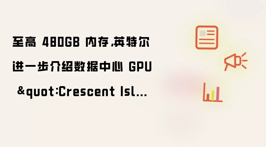 至高 480GB 内存，英特尔进一步介绍数据中心 GPU 