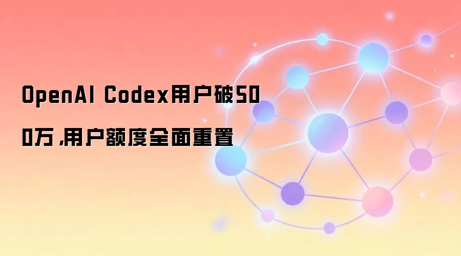 OpenAI Codex用户破500万，用户额度全面重置