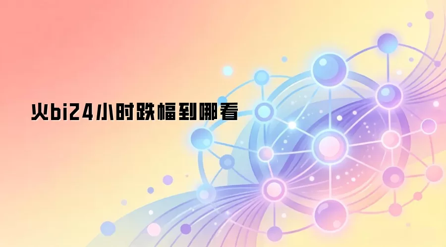 火bi24小时跌幅到哪看
