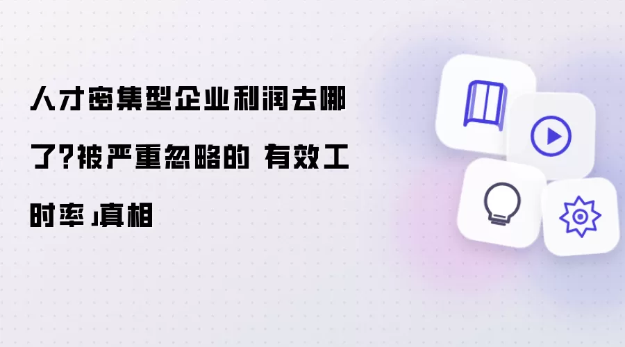 人才密集型企业利润去哪了？被严重忽略的「有效工时率」真相