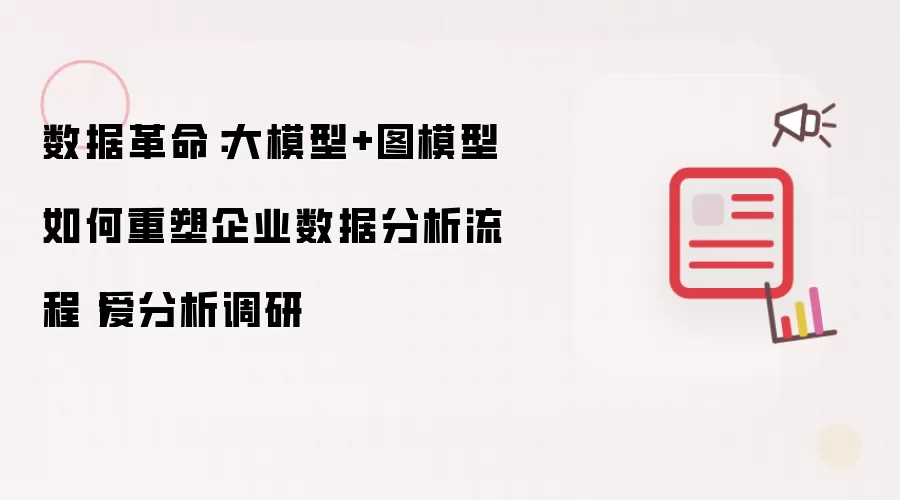 数据革命：大模型+图模型如何重塑企业数据分析流程丨爱分析调研