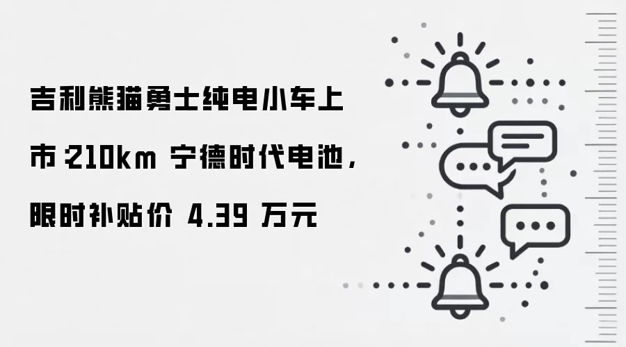 吉利熊猫勇士纯电小车上市：210km 宁德时代电池，限时补贴价 4.39 万元