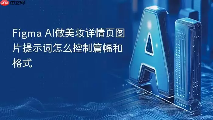 Figma_AI做美妆详情页图片提示词怎么控制篇幅和格式