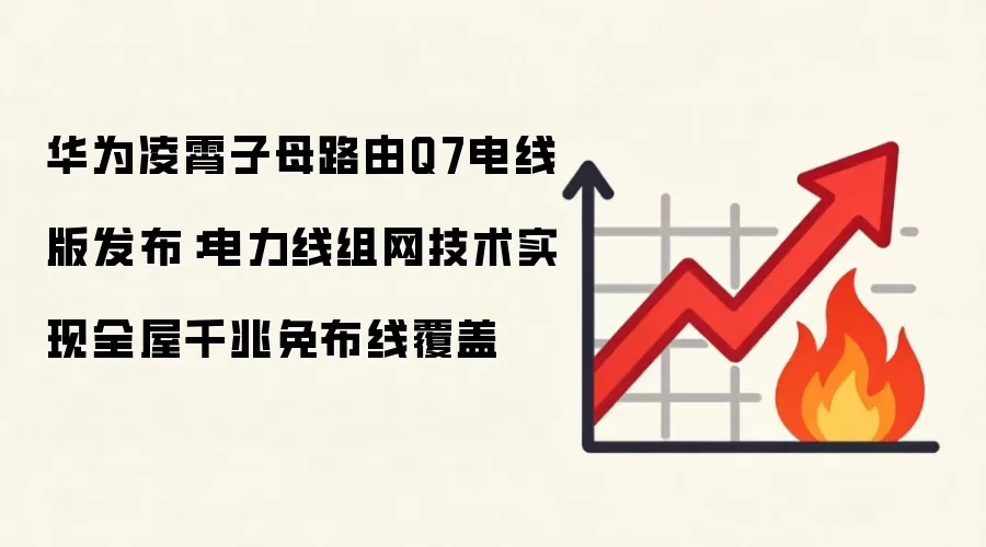 华为凌霄子母路由Q7电线版发布：电力线组网技术实现全屋千兆免布线覆盖