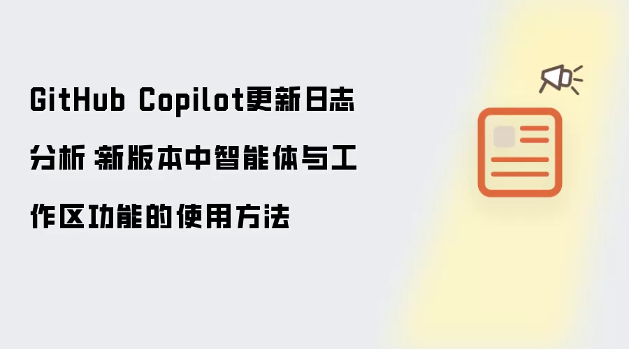 GitHub Copilot更新日志分析：新版本中智能体与工作区功能的使用方法