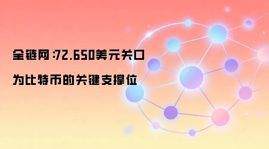 全链网：72,650美元关口为比特币的关键支撑位