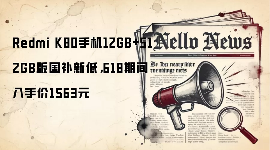 Redmi K80手机12GB+512GB版国补新低，618期间入手价1563元