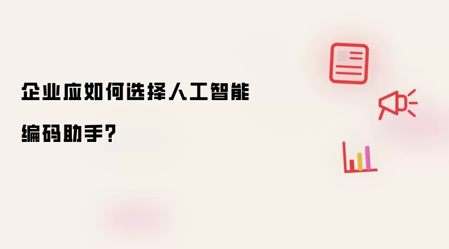 企业应如何选择人工智能编码助手?