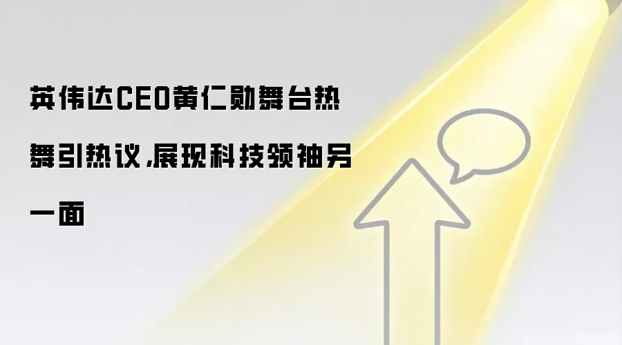 英伟达CEO黄仁勋舞台热舞引热议，展现科技领袖另一面