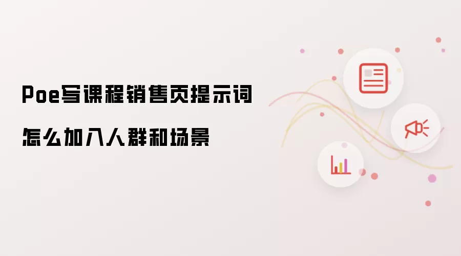 Poe写课程销售页提示词怎么加入人群和场景