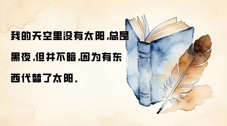 我的天空里没有太阳，总是黑夜，但并不暗，因为有东西代替了太阳。