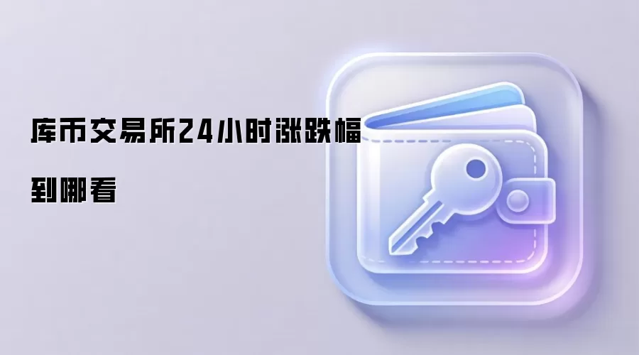 库币交易所24小时涨跌幅到哪看