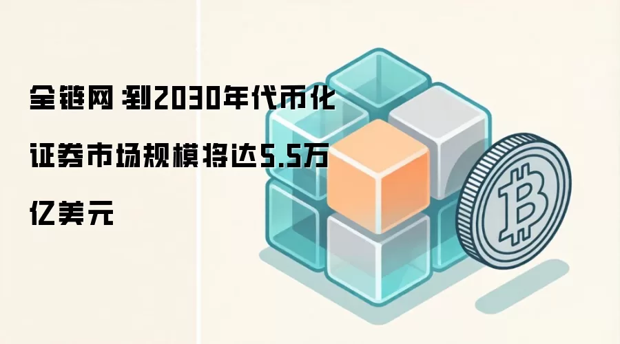 全链网:到2030年代币化证券市场规模将达5.5万亿美元