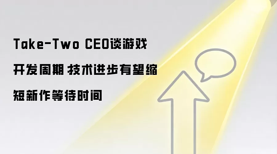 Take-Two CEO谈游戏开发周期：技术进步有望缩短新作等待时间