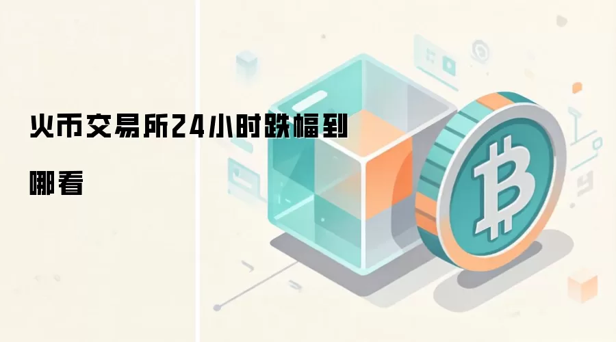 火币交易所24小时跌幅到哪看