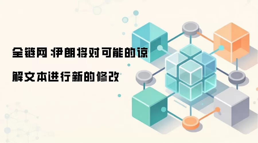 全链网：伊朗将对可能的谅解文本进行新的修改