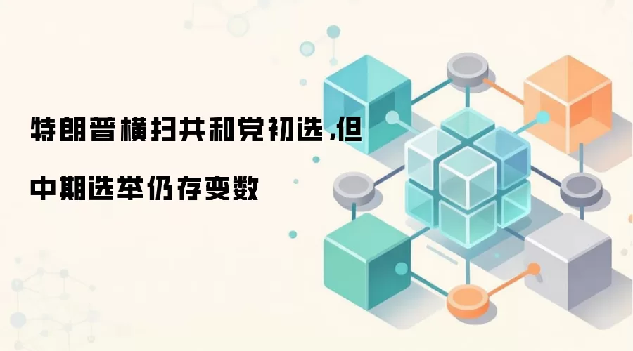 特朗普横扫共和党初选,但中期选举仍存变数