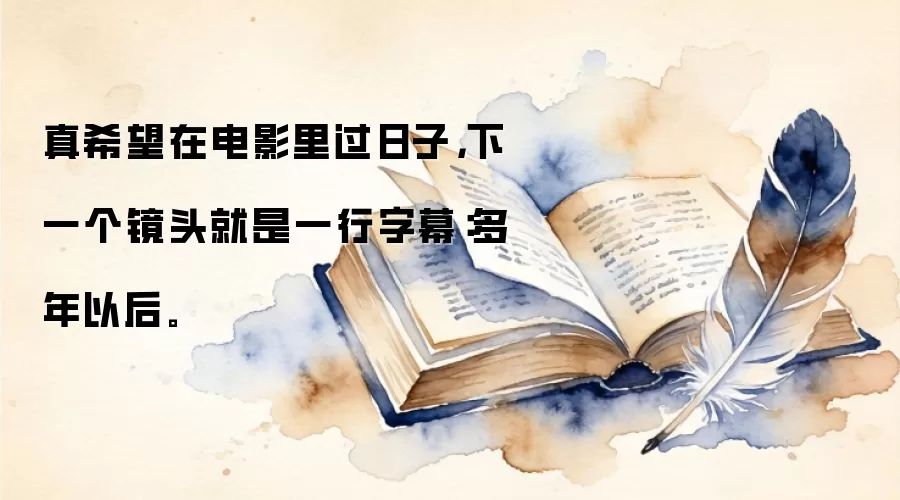 真希望在电影里过日子，下一个镜头就是一行字幕：多年以后。