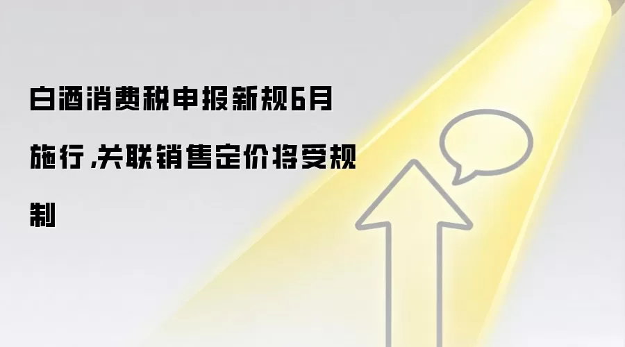 白酒消费税申报新规6月施行，关联销售定价将受规制