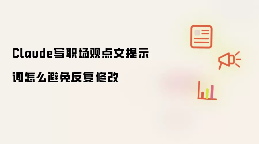 Claude写职场观点文提示词怎么避免反复修改