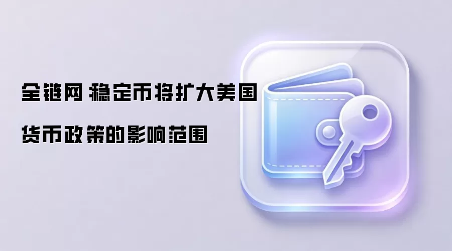 全链网：稳定币将扩大美国货币政策的影响范围
