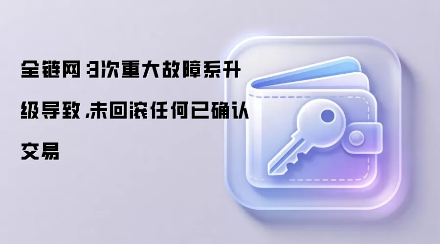 全链网：3次重大故障系升级导致，未回滚任何已确认交易