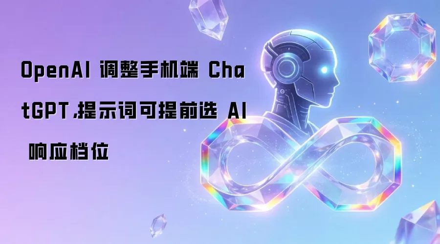 OpenAI 调整手机端 ChatGPT，提示词可提前选 AI 响应档位