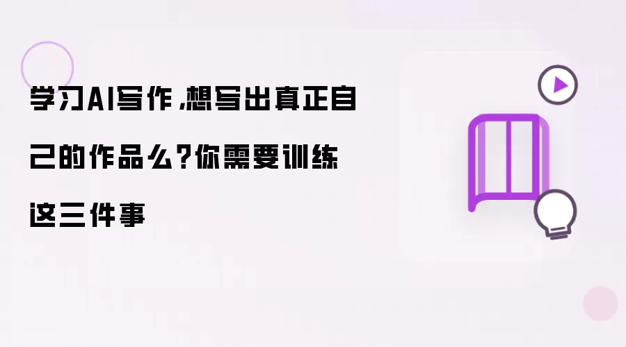 学习AI写作，想写出真正自己的作品么？你需要训练这三件事
